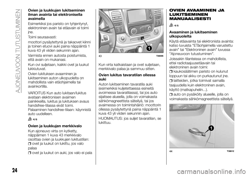 FIAT TALENTO 2017 Käyttö- ja huolto-ohjekirja (in in Finnish) Ovien ja luukkujen lukitseminen
ilman avainta tai elektronisella
avaimella
Esimerkiksi jos paristo on tyhjentynyt,
elektroninen avain tai etäavain ei toimi
jne.
Toimi seuraavasti:
moottori pysäytett FIAT TALENTO 2017 Käyttö- ja huolto-ohjekirja (in in Finnish) Ovien ja luukkujen lukitseminen
ilman avainta tai elektronisella
avaimella
Esimerkiksi jos paristo on tyhjentynyt,
elektroninen avain tai etäavain ei toimi
jne.
Toimi seuraavasti:
moottori pysäytett