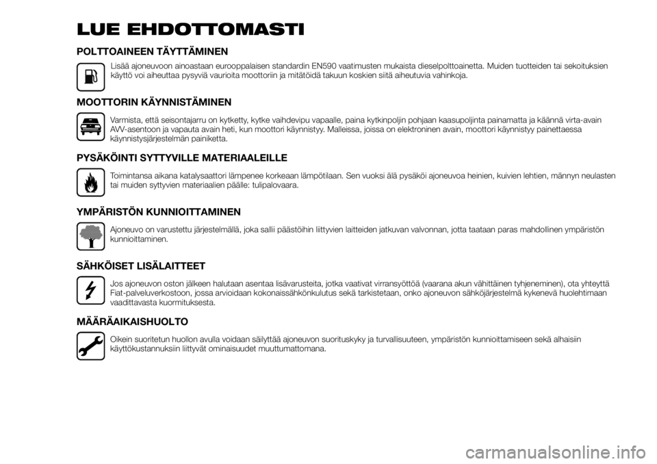 FIAT TALENTO 2017  Käyttö- ja huolto-ohjekirja (in in Finnish) LUE EHDOTTOMASTI
POLTTOAINEEN TÄYTTÄMINEN
Lisää ajoneuvoon ainoastaan eurooppalaisen standardin EN590 vaatimusten mukaista dieselpolttoainetta. Muiden tuotteiden tai sekoituksien
käyttö voi aihe