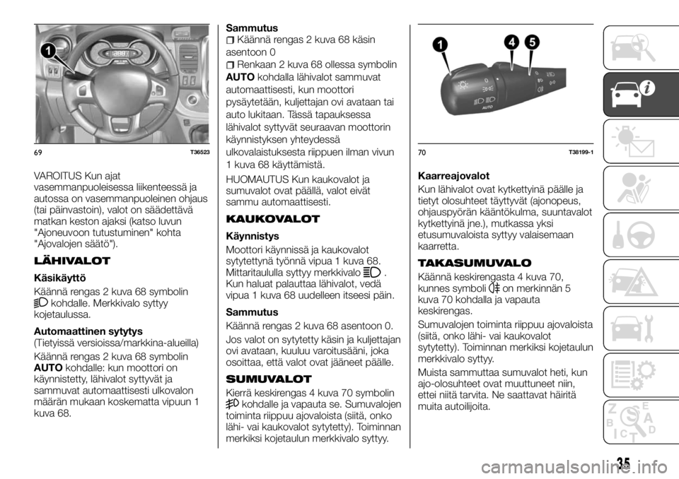FIAT TALENTO 2017  Käyttö- ja huolto-ohjekirja (in in Finnish) VAROITUS Kun ajat
vasemmanpuoleisessa liikenteessä ja
autossa on vasemmanpuoleinen ohjaus
(tai päinvastoin), valot on säädettävä
matkan keston ajaksi (katso luvun
"Ajoneuvoon tutustuminen