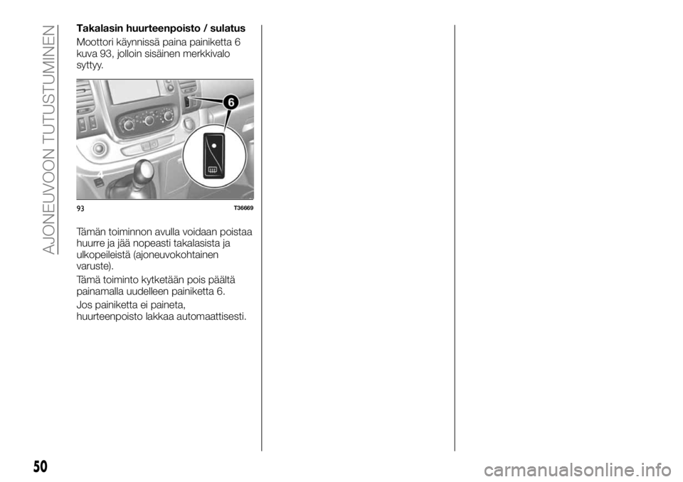 FIAT TALENTO 2017  Käyttö- ja huolto-ohjekirja (in in Finnish) Takalasin huurteenpoisto / sulatus
Moottori käynnissä paina painiketta 6
kuva 93, jolloin sisäinen merkkivalo
syttyy.
Tämän toiminnon avulla voidaan poistaa
huurre ja jää nopeasti takalasista j