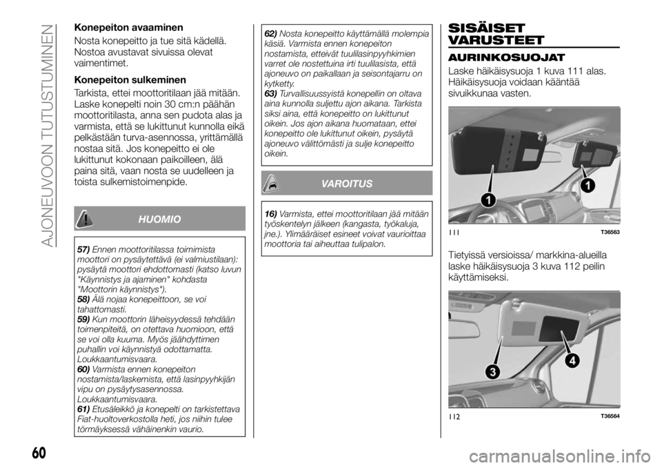 FIAT TALENTO 2017 Käyttö- ja huolto-ohjekirja (in in Finnish) Konepeiton avaaminen
Nosta konepeitto ja tue sitä kädellä.
Nostoa avustavat sivuissa olevat
vaimentimet.
Konepeiton sulkeminen
Tarkista, ettei moottoritilaan jää mitään.
Laske konepelti noin 30 FIAT TALENTO 2017 Käyttö- ja huolto-ohjekirja (in in Finnish) Konepeiton avaaminen
Nosta konepeitto ja tue sitä kädellä.
Nostoa avustavat sivuissa olevat
vaimentimet.
Konepeiton sulkeminen
Tarkista, ettei moottoritilaan jää mitään.
Laske konepelti noin 30