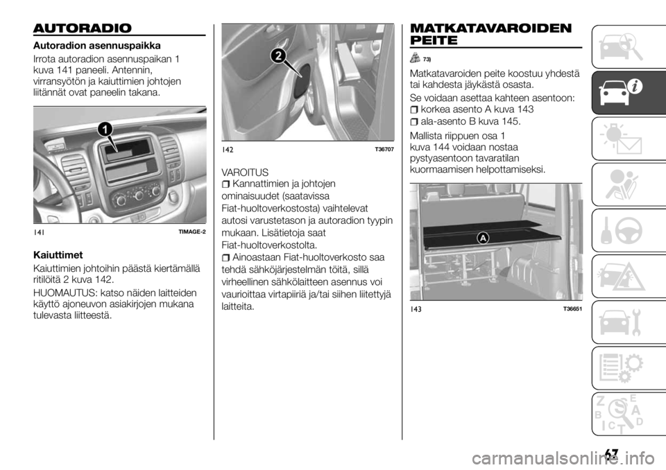 FIAT TALENTO 2017 Käyttö- ja huolto-ohjekirja (in in Finnish) AUTORADIO
Autoradion asennuspaikka
Irrota autoradion asennuspaikan 1
kuva 141 paneeli. Antennin,
virransyötön ja kaiuttimien johtojen
liitännät ovat paneelin takana.
Kaiuttimet
Kaiuttimien johtoih FIAT TALENTO 2017 Käyttö- ja huolto-ohjekirja (in in Finnish) AUTORADIO
Autoradion asennuspaikka
Irrota autoradion asennuspaikan 1
kuva 141 paneeli. Antennin,
virransyötön ja kaiuttimien johtojen
liitännät ovat paneelin takana.
Kaiuttimet
Kaiuttimien johtoih