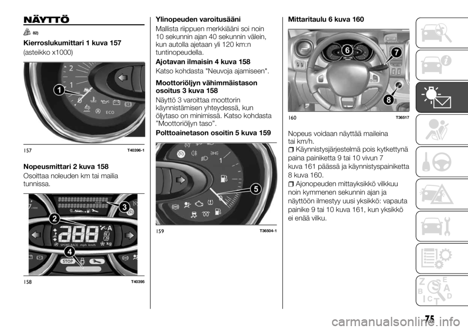 FIAT TALENTO 2017 Käyttö- ja huolto-ohjekirja (in in Finnish) NÄYTTÖ
82)
Kierroslukumittari 1 kuva 157
(asteikko x1000)
Nopeusmittari 2 kuva 158
Osoittaa noleuden km tai mailia
tunnissa.Ylinopeuden varoitusääni
Mallista riippuen merkkiääni soi noin
10 seku FIAT TALENTO 2017 Käyttö- ja huolto-ohjekirja (in in Finnish) NÄYTTÖ
82)
Kierroslukumittari 1 kuva 157
(asteikko x1000)
Nopeusmittari 2 kuva 158
Osoittaa noleuden km tai mailia
tunnissa.Ylinopeuden varoitusääni
Mallista riippuen merkkiääni soi noin
10 seku