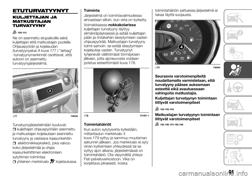FIAT TALENTO 2017 Käyttö- ja huolto-ohjekirja (in in Finnish) ETUTURVATYYNYT
KULJETTAJAN JA
MATKUSTAJAN
TURVATYYNY
100) 101)
Ne on asennettu etupaikoille sekä
kuljettajan että matkustajan puolelle.
Ohjauspyörän ja kojelaudan
(turvatyynyalue A kuva 177 ) " FIAT TALENTO 2017 Käyttö- ja huolto-ohjekirja (in in Finnish) ETUTURVATYYNYT
KULJETTAJAN JA
MATKUSTAJAN
TURVATYYNY
100) 101)
Ne on asennettu etupaikoille sekä
kuljettajan että matkustajan puolelle.
Ohjauspyörän ja kojelaudan
(turvatyynyalue A kuva 177 ) "