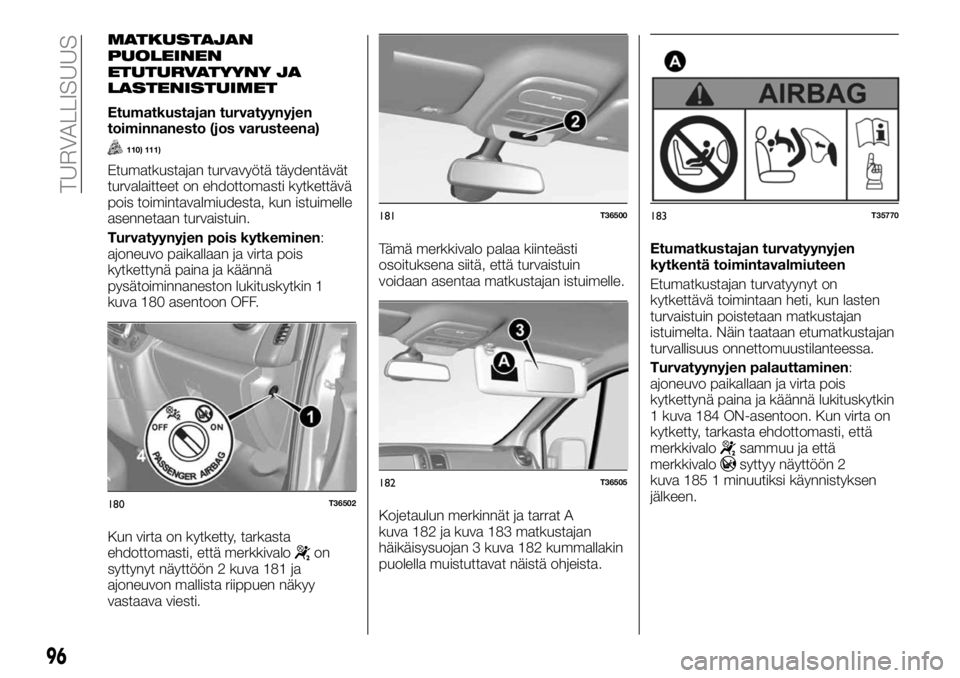 FIAT TALENTO 2017 Käyttö- ja huolto-ohjekirja (in in Finnish) MATKUSTAJAN
PUOLEINEN
ETUTURVATYYNY JA
LASTENISTUIMET
Etumatkustajan turvatyynyjen
toiminnanesto (jos varusteena)
110) 111)
Etumatkustajan turvavyötä täydentävät
turvalaitteet on ehdottomasti kyt FIAT TALENTO 2017 Käyttö- ja huolto-ohjekirja (in in Finnish) MATKUSTAJAN
PUOLEINEN
ETUTURVATYYNY JA
LASTENISTUIMET
Etumatkustajan turvatyynyjen
toiminnanesto (jos varusteena)
110) 111)
Etumatkustajan turvavyötä täydentävät
turvalaitteet on ehdottomasti kyt