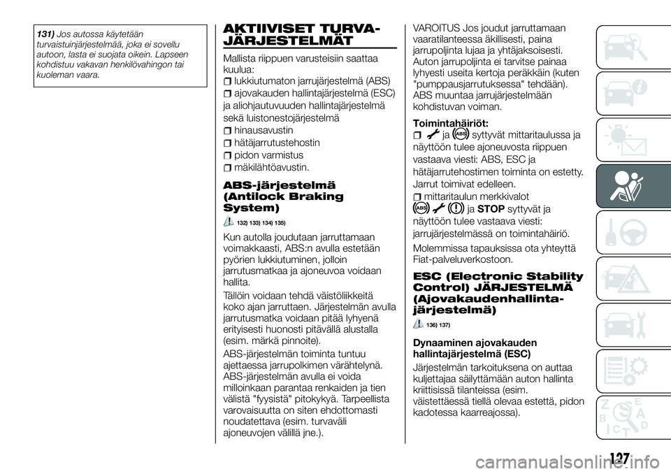 FIAT TALENTO 2018 Käyttö- ja huolto-ohjekirja (in in Finnish) 131)Jos autossa käytetään
turvaistuinjärjestelmää, joka ei sovellu
autoon, lasta ei suojata oikein. Lapseen
kohdistuu vakavan henkilövahingon tai
kuoleman vaara.AKTIIVISET TURVA-
JÄRJESTELMÄT FIAT TALENTO 2018 Käyttö- ja huolto-ohjekirja (in in Finnish) 131)Jos autossa käytetään
turvaistuinjärjestelmää, joka ei sovellu
autoon, lasta ei suojata oikein. Lapseen
kohdistuu vakavan henkilövahingon tai
kuoleman vaara.AKTIIVISET TURVA-
JÄRJESTELMÄT