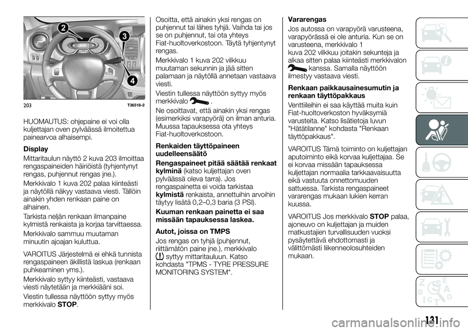 FIAT TALENTO 2018 Käyttö- ja huolto-ohjekirja (in in Finnish) HUOMAUTUS: ohjepaine ei voi olla
kuljettajan oven pylväässä ilmoitettua
painearvoa alhaisempi.
Display
Mittaritaulun näyttö 2 kuva 203 ilmoittaa
rengaspaineiden häiriöistä (tyhjentynyt
rengas, FIAT TALENTO 2018 Käyttö- ja huolto-ohjekirja (in in Finnish) HUOMAUTUS: ohjepaine ei voi olla
kuljettajan oven pylväässä ilmoitettua
painearvoa alhaisempi.
Display
Mittaritaulun näyttö 2 kuva 203 ilmoittaa
rengaspaineiden häiriöistä (tyhjentynyt
rengas,