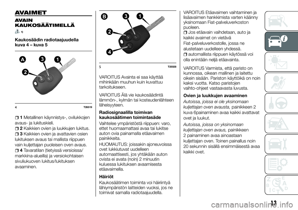 FIAT TALENTO 2018 Käyttö- ja huolto-ohjekirja (in in Finnish) AVAIMET
AVAIN
KAUKOSÄÄTIMELLÄ
1)
Kaukosäädin radiotaajuudella
kuva 4 – kuva 5
1Metallinen käynnistys-, ovilukkojen
avaus- ja lukituskieli.
2Kaikkien ovien ja luukkujen lukitus.
3Kaikkien ovien FIAT TALENTO 2018 Käyttö- ja huolto-ohjekirja (in in Finnish) AVAIMET
AVAIN
KAUKOSÄÄTIMELLÄ
1)
Kaukosäädin radiotaajuudella
kuva 4 – kuva 5
1Metallinen käynnistys-, ovilukkojen
avaus- ja lukituskieli.
2Kaikkien ovien ja luukkujen lukitus.
3Kaikkien ovien