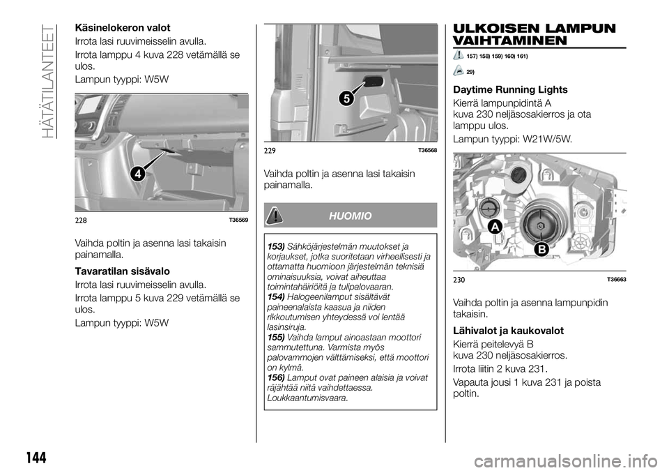 FIAT TALENTO 2018 Käyttö- ja huolto-ohjekirja (in in Finnish) Käsinelokeron valot
Irrota lasi ruuvimeisselin avulla.
Irrota lamppu 4 kuva 228 vetämällä se
ulos.
Lampun tyyppi: W5W
Vaihda poltin ja asenna lasi takaisin
painamalla.
Tavaratilan sisävalo
Irrota FIAT TALENTO 2018 Käyttö- ja huolto-ohjekirja (in in Finnish) Käsinelokeron valot
Irrota lasi ruuvimeisselin avulla.
Irrota lamppu 4 kuva 228 vetämällä se
ulos.
Lampun tyyppi: W5W
Vaihda poltin ja asenna lasi takaisin
painamalla.
Tavaratilan sisävalo
Irrota