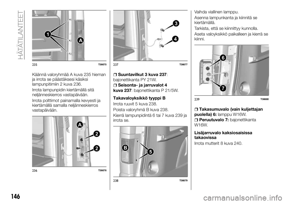 FIAT TALENTO 2018 Käyttö- ja huolto-ohjekirja (in in Finnish) Käännä valoryhmää A kuva 235 hieman
ja irrota se päästäksesi käsiksi
lampunpitimiin 2 kuva 236.
Irrota lampunpidin kiertämällä sitä
neljänneskierros vastapäivään.
Irrota polttimot pai FIAT TALENTO 2018 Käyttö- ja huolto-ohjekirja (in in Finnish) Käännä valoryhmää A kuva 235 hieman
ja irrota se päästäksesi käsiksi
lampunpitimiin 2 kuva 236.
Irrota lampunpidin kiertämällä sitä
neljänneskierros vastapäivään.
Irrota polttimot pai