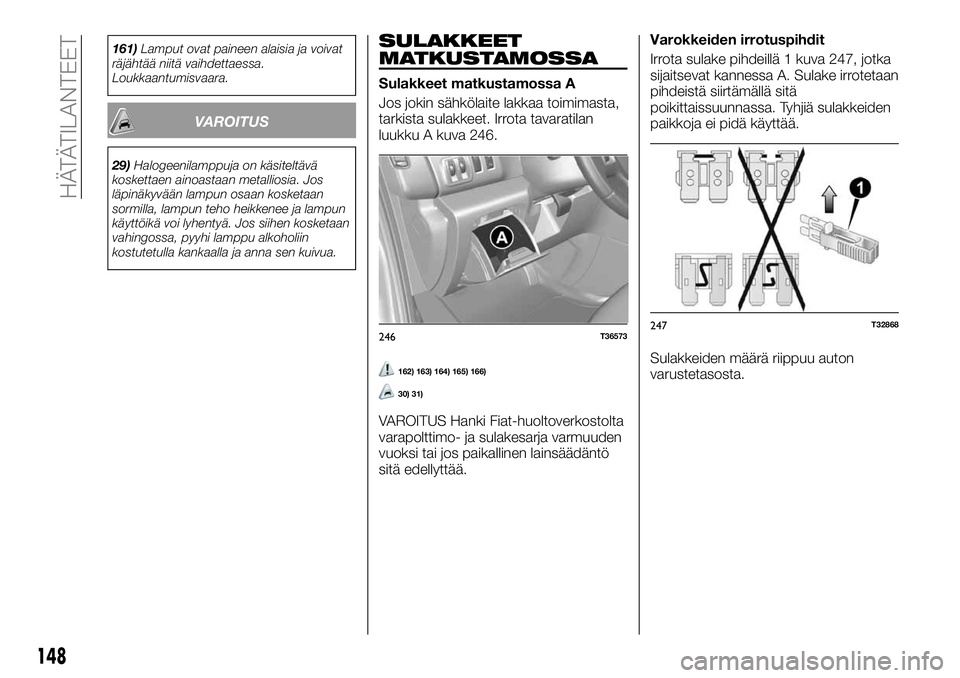 FIAT TALENTO 2018 Käyttö- ja huolto-ohjekirja (in in Finnish) 161)Lamput ovat paineen alaisia ja voivat
räjähtää niitä vaihdettaessa.
Loukkaantumisvaara.
VAROITUS
29)Halogeenilamppuja on käsiteltävä
koskettaen ainoastaan metalliosia. Jos
läpinäkyvään FIAT TALENTO 2018 Käyttö- ja huolto-ohjekirja (in in Finnish) 161)Lamput ovat paineen alaisia ja voivat
räjähtää niitä vaihdettaessa.
Loukkaantumisvaara.
VAROITUS
29)Halogeenilamppuja on käsiteltävä
koskettaen ainoastaan metalliosia. Jos
läpinäkyvään