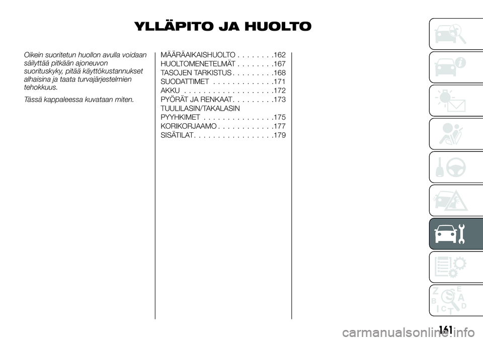 FIAT TALENTO 2018 Käyttö- ja huolto-ohjekirja (in in Finnish) YLLÄPITO JA HUOLTO
Oikein suoritetun huollon avulla voidaan
säilyttää pitkään ajoneuvon
suorituskyky, pitää käyttökustannukset
alhaisina ja taata turvajärjestelmien
tehokkuus.
Tässä kappa FIAT TALENTO 2018 Käyttö- ja huolto-ohjekirja (in in Finnish) YLLÄPITO JA HUOLTO
Oikein suoritetun huollon avulla voidaan
säilyttää pitkään ajoneuvon
suorituskyky, pitää käyttökustannukset
alhaisina ja taata turvajärjestelmien
tehokkuus.
Tässä kappa