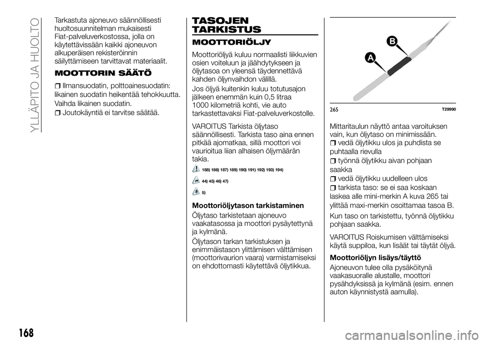 FIAT TALENTO 2018 Käyttö- ja huolto-ohjekirja (in in Finnish) Tarkastuta ajoneuvo säännöllisesti
huoltosuunnitelman mukaisesti
Fiat-palveluverkostossa, jolla on
käytettävissään kaikki ajoneuvon
alkuperäisen rekisteröinnin
säilyttämiseen tarvittavat ma FIAT TALENTO 2018 Käyttö- ja huolto-ohjekirja (in in Finnish) Tarkastuta ajoneuvo säännöllisesti
huoltosuunnitelman mukaisesti
Fiat-palveluverkostossa, jolla on
käytettävissään kaikki ajoneuvon
alkuperäisen rekisteröinnin
säilyttämiseen tarvittavat ma