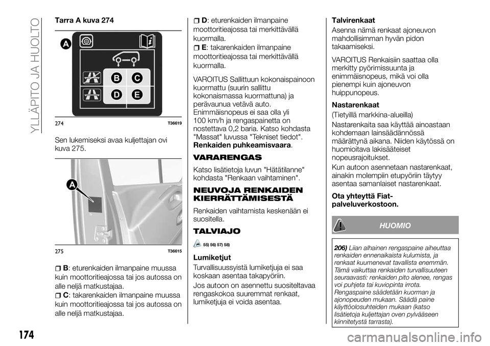 FIAT TALENTO 2018 Käyttö- ja huolto-ohjekirja (in in Finnish) Tarra A kuva 274
Sen lukemiseksi avaa kuljettajan ovi
kuva 275.
B: eturenkaiden ilmanpaine muussa
kuin moottoritieajossa tai jos autossa on
alle neljä matkustajaa.
C: takarenkaiden ilmanpaine muussa
FIAT TALENTO 2018 Käyttö- ja huolto-ohjekirja (in in Finnish) Tarra A kuva 274
Sen lukemiseksi avaa kuljettajan ovi
kuva 275.
B: eturenkaiden ilmanpaine muussa
kuin moottoritieajossa tai jos autossa on
alle neljä matkustajaa.
C: takarenkaiden ilmanpaine muussa
