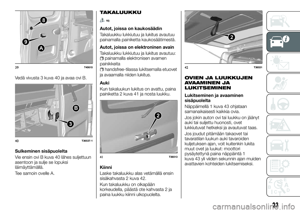 FIAT TALENTO 2018 Käyttö- ja huolto-ohjekirja (in in Finnish) Vedä vivusta 3 kuva 40 ja avaa ovi B.
Sulkeminen sisäpuolelta
Vie ensin ovi B kuva 40 lähes suljettuun
asentoon ja sulje se lopuksi
läimäyttämällä.
Tee samoin ovelle A.
TAKALUUKKU
16)
Autot, j FIAT TALENTO 2018 Käyttö- ja huolto-ohjekirja (in in Finnish) Vedä vivusta 3 kuva 40 ja avaa ovi B.
Sulkeminen sisäpuolelta
Vie ensin ovi B kuva 40 lähes suljettuun
asentoon ja sulje se lopuksi
läimäyttämällä.
Tee samoin ovelle A.
TAKALUUKKU
16)
Autot, j