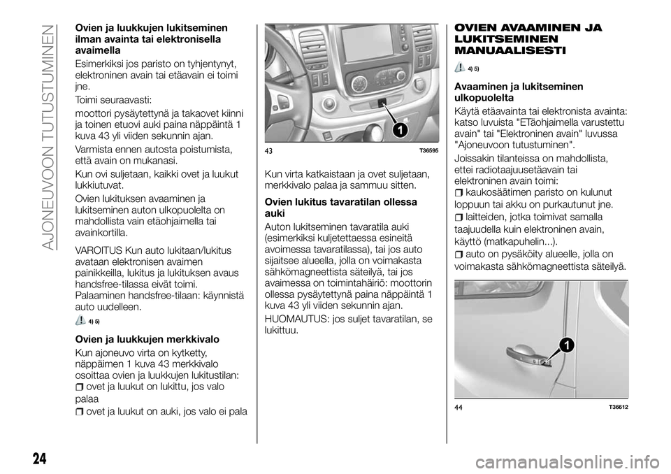FIAT TALENTO 2018 Käyttö- ja huolto-ohjekirja (in in Finnish) Ovien ja luukkujen lukitseminen
ilman avainta tai elektronisella
avaimella
Esimerkiksi jos paristo on tyhjentynyt,
elektroninen avain tai etäavain ei toimi
jne.
Toimi seuraavasti:
moottori pysäytett FIAT TALENTO 2018 Käyttö- ja huolto-ohjekirja (in in Finnish) Ovien ja luukkujen lukitseminen
ilman avainta tai elektronisella
avaimella
Esimerkiksi jos paristo on tyhjentynyt,
elektroninen avain tai etäavain ei toimi
jne.
Toimi seuraavasti:
moottori pysäytett
