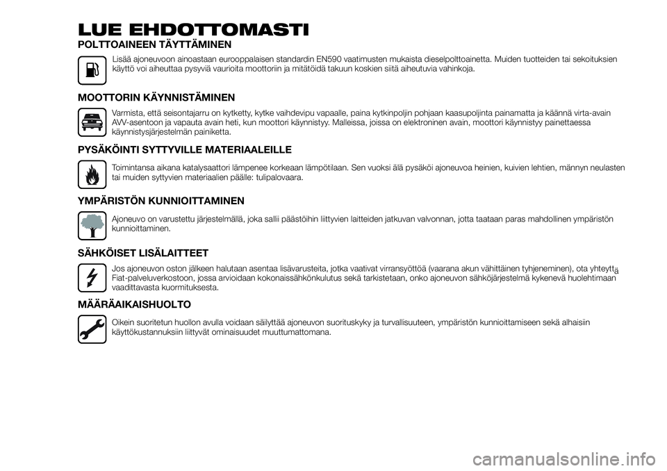 FIAT TALENTO 2018  Käyttö- ja huolto-ohjekirja (in in Finnish) LUE EHDOTTOMASTI
POLTTOAINEEN TÄYTTÄMINEN
Lisää ajoneuvoon ainoastaan eurooppalaisen standardin EN590 vaatimusten mukaista dieselpolttoainetta. Muiden tuotteiden tai sekoituksien
käyttö voi aihe