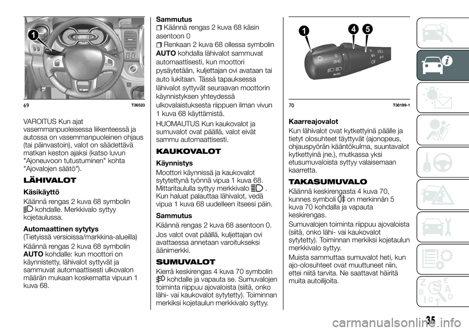FIAT TALENTO 2018 Käyttö- ja huolto-ohjekirja (in in Finnish) VAROITUS Kun ajat
vasemmanpuoleisessa liikenteessä ja
autossa on vasemmanpuoleinen ohjaus
(tai päinvastoin), valot on säädettävä
matkan keston ajaksi (katso luvun
"Ajoneuvoon tutustuminen FIAT TALENTO 2018 Käyttö- ja huolto-ohjekirja (in in Finnish) VAROITUS Kun ajat
vasemmanpuoleisessa liikenteessä ja
autossa on vasemmanpuoleinen ohjaus
(tai päinvastoin), valot on säädettävä
matkan keston ajaksi (katso luvun
"Ajoneuvoon tutustuminen