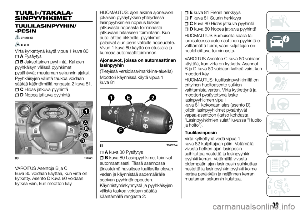 FIAT TALENTO 2018 Käyttö- ja huolto-ohjekirja (in in Finnish) TUULI-/TAKALA-
SINPYYHKIMET
TUULILASINPYYHIN/
-PESIN
37) 38) 39)
5) 6) 7)
Virta kytkettynä käytä vipua 1 kuva 80APysäytys
BJaksottainen pyyhintä. Kahden
pyyhkäisyn välissä pyyhkimet
pysähtyv FIAT TALENTO 2018 Käyttö- ja huolto-ohjekirja (in in Finnish) TUULI-/TAKALA-
SINPYYHKIMET
TUULILASINPYYHIN/
-PESIN
37) 38) 39)
5) 6) 7)
Virta kytkettynä käytä vipua 1 kuva 80APysäytys
BJaksottainen pyyhintä. Kahden
pyyhkäisyn välissä pyyhkimet
pysähtyv