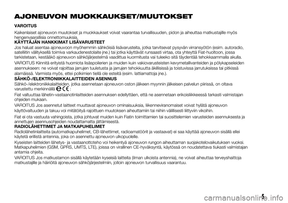 FIAT TALENTO 2018 Käyttö- ja huolto-ohjekirja (in in Finnish) AJONEUVON MUOKKAUKSET/MUUTOKSET
VAROITUS
Kaikenlaiset ajoneuvon muutokset ja muokkaukset voivat vaarantaa turvallisuuden, pidon ja aiheuttaa matkustajille myös
hengenvaarallisia onnettomuuksia.
KÄYT FIAT TALENTO 2018 Käyttö- ja huolto-ohjekirja (in in Finnish) AJONEUVON MUOKKAUKSET/MUUTOKSET
VAROITUS
Kaikenlaiset ajoneuvon muutokset ja muokkaukset voivat vaarantaa turvallisuuden, pidon ja aiheuttaa matkustajille myös
hengenvaarallisia onnettomuuksia.
KÄYT