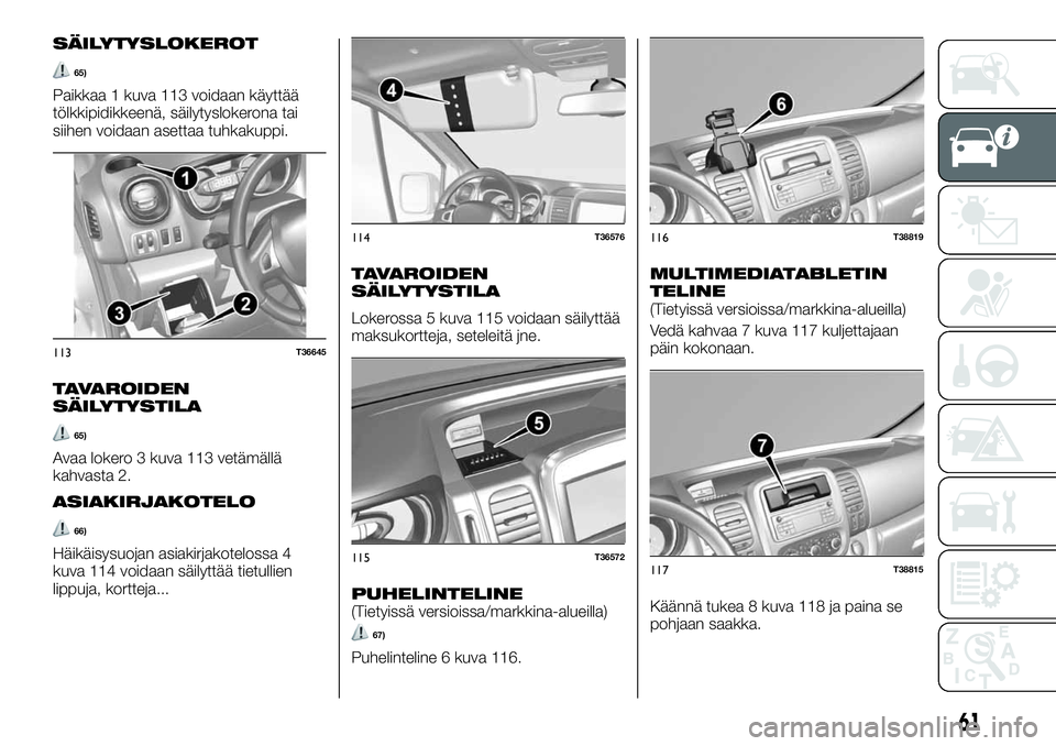 FIAT TALENTO 2018 Käyttö- ja huolto-ohjekirja (in in Finnish) SÄILYTYSLOKEROT
65)
Paikkaa 1 kuva 113 voidaan käyttää
tölkkipidikkeenä, säilytyslokerona tai
siihen voidaan asettaa tuhkakuppi.
TAVAROIDEN
SÄILYTYSTILA
65)
Avaa lokero 3 kuva 113 vetämällä FIAT TALENTO 2018 Käyttö- ja huolto-ohjekirja (in in Finnish) SÄILYTYSLOKEROT
65)
Paikkaa 1 kuva 113 voidaan käyttää
tölkkipidikkeenä, säilytyslokerona tai
siihen voidaan asettaa tuhkakuppi.
TAVAROIDEN
SÄILYTYSTILA
65)
Avaa lokero 3 kuva 113 vetämällä
