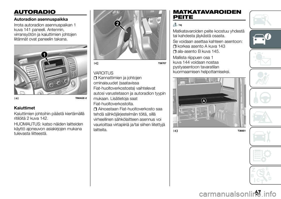 FIAT TALENTO 2018 Käyttö- ja huolto-ohjekirja (in in Finnish) AUTORADIO
Autoradion asennuspaikka
Irrota autoradion asennuspaikan 1
kuva 141 paneeli. Antennin,
virransyötön ja kaiuttimien johtojen
liitännät ovat paneelin takana.
Kaiuttimet
Kaiuttimien johtoih FIAT TALENTO 2018 Käyttö- ja huolto-ohjekirja (in in Finnish) AUTORADIO
Autoradion asennuspaikka
Irrota autoradion asennuspaikan 1
kuva 141 paneeli. Antennin,
virransyötön ja kaiuttimien johtojen
liitännät ovat paneelin takana.
Kaiuttimet
Kaiuttimien johtoih