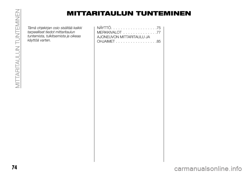 FIAT TALENTO 2018 Käyttö- ja huolto-ohjekirja (in in Finnish) MITTARITAULUN TUNTEMINEN
Tämä ohjekirjan osio sisältää kaikki
tarpeelliset tiedot mittaritaulun
tuntemista, tulkitsemista ja oikeaa
käyttöä varten.NÄYTTÖ...................75
MERKKIVALOT.... FIAT TALENTO 2018 Käyttö- ja huolto-ohjekirja (in in Finnish) MITTARITAULUN TUNTEMINEN
Tämä ohjekirjan osio sisältää kaikki
tarpeelliset tiedot mittaritaulun
tuntemista, tulkitsemista ja oikeaa
käyttöä varten.NÄYTTÖ...................75
MERKKIVALOT....