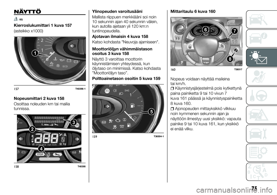 FIAT TALENTO 2018 Käyttö- ja huolto-ohjekirja (in in Finnish) NÄYTTÖ
83)
Kierroslukumittari 1 kuva 157
(asteikko x1000)
Nopeusmittari 2 kuva 158
Osoittaa noleuden km tai mailia
tunnissa.Ylinopeuden varoitusääni
Mallista riippuen merkkiääni soi noin
10 seku FIAT TALENTO 2018 Käyttö- ja huolto-ohjekirja (in in Finnish) NÄYTTÖ
83)
Kierroslukumittari 1 kuva 157
(asteikko x1000)
Nopeusmittari 2 kuva 158
Osoittaa noleuden km tai mailia
tunnissa.Ylinopeuden varoitusääni
Mallista riippuen merkkiääni soi noin
10 seku