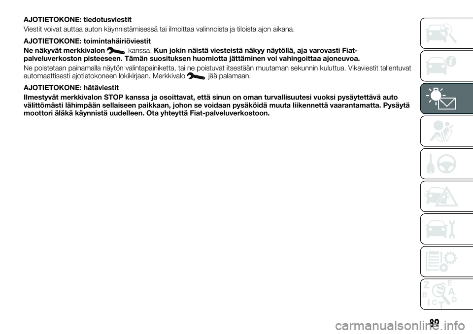 FIAT TALENTO 2018 Käyttö- ja huolto-ohjekirja (in in Finnish) AJOTIETOKONE: tiedotusviestit
Viestit voivat auttaa auton käynnistämisessä tai ilmoittaa valinnoista ja tiloista ajon aikana.
AJOTIETOKONE: toimintahäiriöviestit
Ne näkyvät merkkivalon
kanssa.K FIAT TALENTO 2018 Käyttö- ja huolto-ohjekirja (in in Finnish) AJOTIETOKONE: tiedotusviestit
Viestit voivat auttaa auton käynnistämisessä tai ilmoittaa valinnoista ja tiloista ajon aikana.
AJOTIETOKONE: toimintahäiriöviestit
Ne näkyvät merkkivalon
kanssa.K
