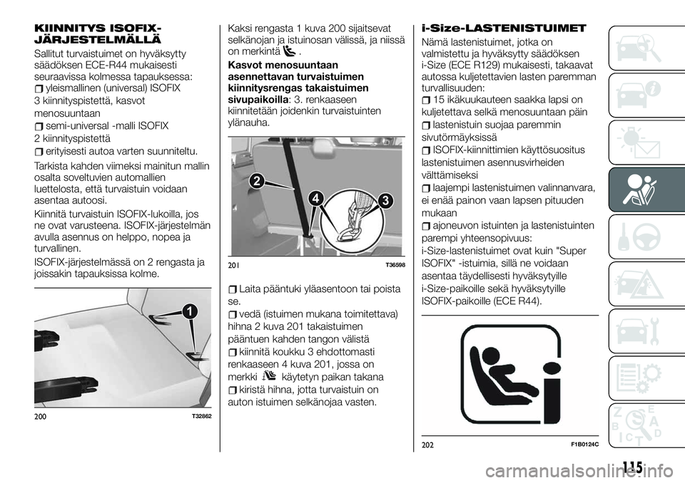FIAT TALENTO 2021 Käyttö- ja huolto-ohjekirja (in in Finnish) KIINNITYS ISOFIX-
JÄRJESTELMÄLLÄ
Sallitut turvaistuimet on hyväksytty
säädöksen ECE-R44 mukaisesti
seuraavissa kolmessa tapauksessa:
yleismallinen (universal) ISOFIX
3 kiinnityspistettä, kasvo FIAT TALENTO 2021 Käyttö- ja huolto-ohjekirja (in in Finnish) KIINNITYS ISOFIX-
JÄRJESTELMÄLLÄ
Sallitut turvaistuimet on hyväksytty
säädöksen ECE-R44 mukaisesti
seuraavissa kolmessa tapauksessa:
yleismallinen (universal) ISOFIX
3 kiinnityspistettä, kasvo
