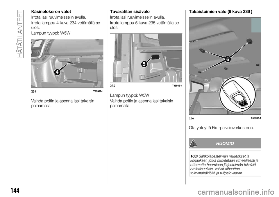 FIAT TALENTO 2021 Käyttö- ja huolto-ohjekirja (in in Finnish) Käsinelokeron valot
Irrota lasi ruuvimeisselin avulla.
Irrota lamppu 4 kuva 234 vetämällä se
ulos.
Lampun tyyppi: W5W
Vaihda poltin ja asenna lasi takaisin
painamalla.Tavaratilan sisävalo
Irrota FIAT TALENTO 2021 Käyttö- ja huolto-ohjekirja (in in Finnish) Käsinelokeron valot
Irrota lasi ruuvimeisselin avulla.
Irrota lamppu 4 kuva 234 vetämällä se
ulos.
Lampun tyyppi: W5W
Vaihda poltin ja asenna lasi takaisin
painamalla.Tavaratilan sisävalo
Irrota
