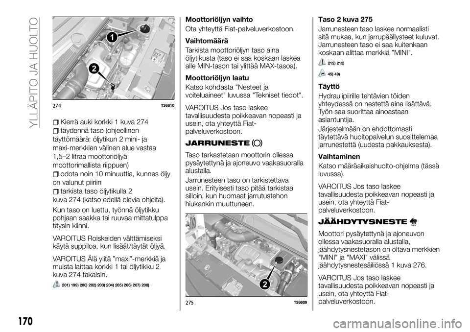 FIAT TALENTO 2021 Käyttö- ja huolto-ohjekirja (in in Finnish) Kierrä auki korkki 1 kuva 274
täydennä taso (ohjeellinen
täyttömäärä: öljytikun 2 mini- ja
maxi-merkkien välinen alue vastaa
1,5–2 litraa moottoriöljyä
moottorimallista riippuen)
odota n FIAT TALENTO 2021 Käyttö- ja huolto-ohjekirja (in in Finnish) Kierrä auki korkki 1 kuva 274
täydennä taso (ohjeellinen
täyttömäärä: öljytikun 2 mini- ja
maxi-merkkien välinen alue vastaa
1,5–2 litraa moottoriöljyä
moottorimallista riippuen)
odota n