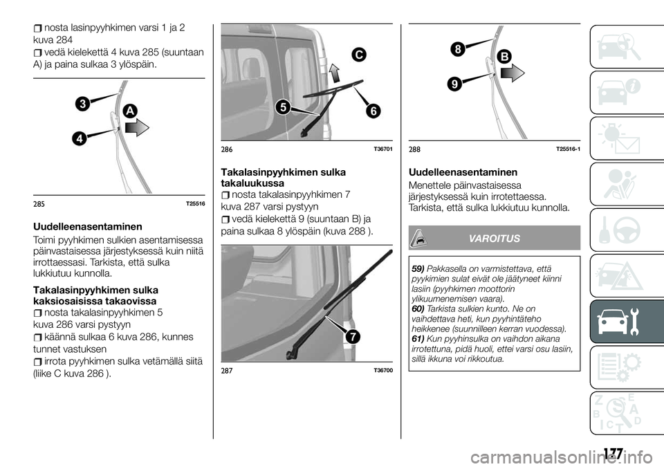 FIAT TALENTO 2021 Käyttö- ja huolto-ohjekirja (in in Finnish) nosta lasinpyyhkimen varsi 1 ja 2
kuva 284
vedä kielekettä 4 kuva 285 (suuntaan
A) ja paina sulkaa 3 ylöspäin.
Uudelleenasentaminen
Toimi pyyhkimen sulkien asentamisessa
päinvastaisessa järjesty FIAT TALENTO 2021 Käyttö- ja huolto-ohjekirja (in in Finnish) nosta lasinpyyhkimen varsi 1 ja 2
kuva 284
vedä kielekettä 4 kuva 285 (suuntaan
A) ja paina sulkaa 3 ylöspäin.
Uudelleenasentaminen
Toimi pyyhkimen sulkien asentamisessa
päinvastaisessa järjesty