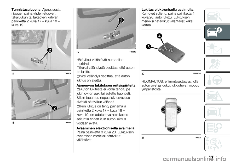 FIAT TALENTO 2021 Käyttö- ja huolto-ohjekirja (in in Finnish) Tunnistusalueella: Ajoneuvosta
riippuen paina yhden etuoven,
takaluukun tai takaoven kahvan
painiketta 2 kuva 17 – kuva 18 –
kuva 19.
Hätävilkut välähtävät auton tilan
merkiksi:
kaksi välä FIAT TALENTO 2021 Käyttö- ja huolto-ohjekirja (in in Finnish) Tunnistusalueella: Ajoneuvosta
riippuen paina yhden etuoven,
takaluukun tai takaoven kahvan
painiketta 2 kuva 17 – kuva 18 –
kuva 19.
Hätävilkut välähtävät auton tilan
merkiksi:
kaksi välä