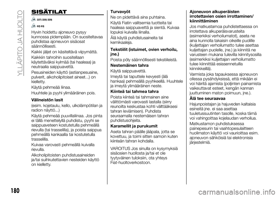 FIAT TALENTO 2021 Käyttö- ja huolto-ohjekirja (in in Finnish) SISÄTILAT
227) 228) 229)
62) 63)
Hyvin hoidettu ajoneuvo pysyy
kunnossa pidempään. On suositeltavaa
puhdistaa ajoneuvon sisäosat
säännöllisesti.
Kaikki jäljet on käsiteltävä viipymättä.
K FIAT TALENTO 2021 Käyttö- ja huolto-ohjekirja (in in Finnish) SISÄTILAT
227) 228) 229)
62) 63)
Hyvin hoidettu ajoneuvo pysyy
kunnossa pidempään. On suositeltavaa
puhdistaa ajoneuvon sisäosat
säännöllisesti.
Kaikki jäljet on käsiteltävä viipymättä.
K