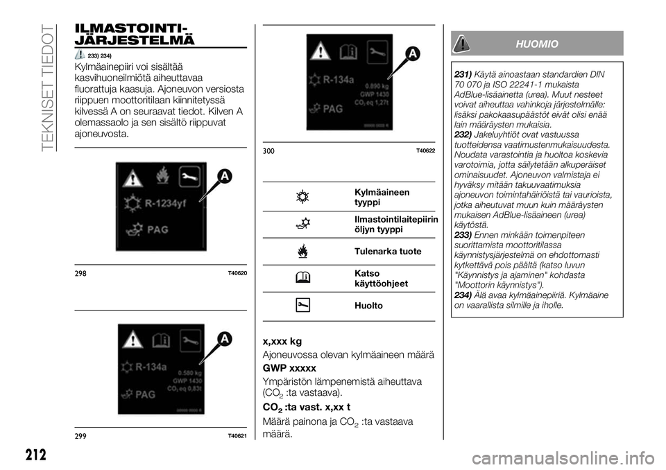 FIAT TALENTO 2021 Käyttö- ja huolto-ohjekirja (in in Finnish) ILMASTOINTI-
JÄRJESTELMÄ
233) 234)
Kylmäainepiiri voi sisältää
kasvihuoneilmiötä aiheuttavaa
fluorattuja kaasuja. Ajoneuvon versiosta
riippuen moottoritilaan kiinnitetyssä
kilvessä A on seur FIAT TALENTO 2021 Käyttö- ja huolto-ohjekirja (in in Finnish) ILMASTOINTI-
JÄRJESTELMÄ
233) 234)
Kylmäainepiiri voi sisältää
kasvihuoneilmiötä aiheuttavaa
fluorattuja kaasuja. Ajoneuvon versiosta
riippuen moottoritilaan kiinnitetyssä
kilvessä A on seur