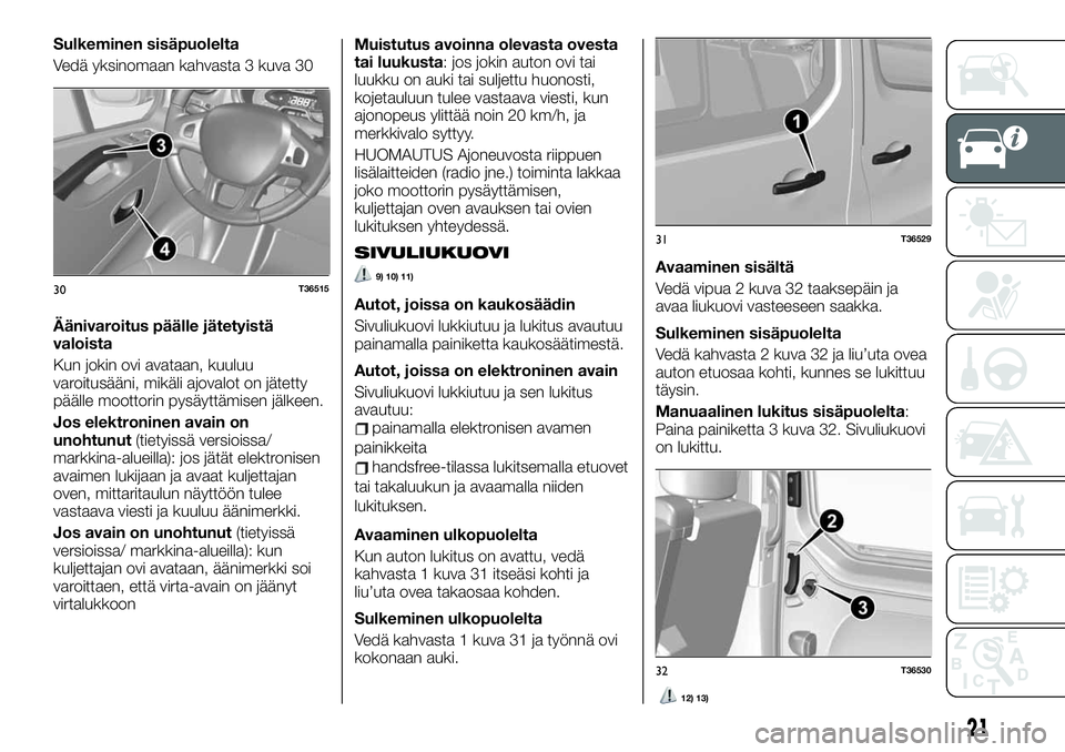 FIAT TALENTO 2020  Käyttö- ja huolto-ohjekirja (in in Finnish) Sulkeminen sisäpuolelta
Vedä yksinomaan kahvasta 3 kuva 30
Äänivaroitus päälle jätetyistä
valoista
Kun jokin ovi avataan, kuuluu
varoitusääni, mikäli ajovalot on jätetty
päälle moottorin