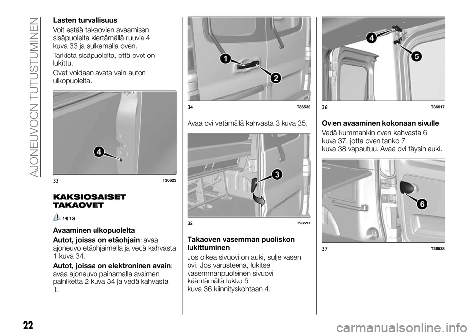 FIAT TALENTO 2020  Käyttö- ja huolto-ohjekirja (in in Finnish) Lasten turvallisuus
Voit estää takaovien avaamisen
sisäpuolelta kiertämällä ruuvia 4
kuva 33 ja sulkemalla oven.
Tarkista sisäpuolelta, että ovet on
lukittu.
Ovet voidaan avata vain auton
ulko