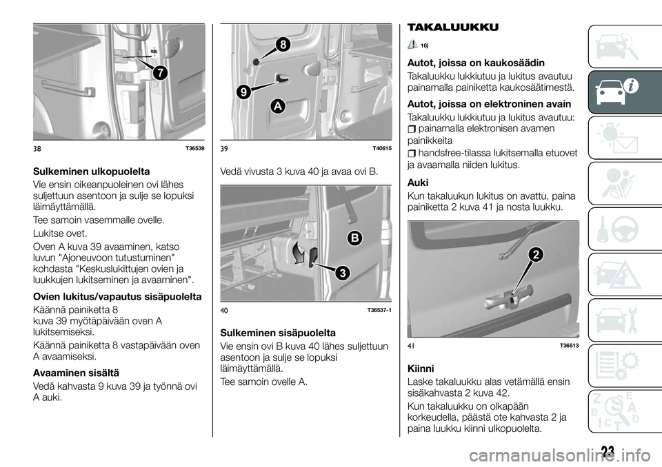 FIAT TALENTO 2020  Käyttö- ja huolto-ohjekirja (in in Finnish) Sulkeminen ulkopuolelta
Vie ensin oikeanpuoleinen ovi lähes
suljettuun asentoon ja sulje se lopuksi
läimäyttämällä.
Tee samoin vasemmalle ovelle.
Lukitse ovet.
Oven A kuva 39 avaaminen, katso
lu