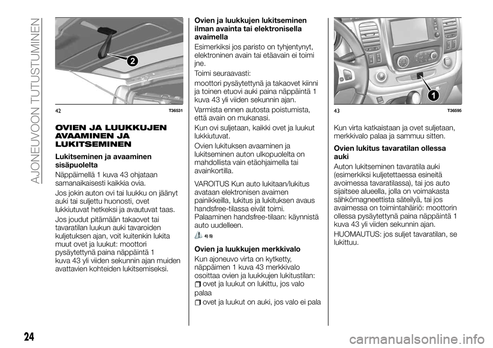 FIAT TALENTO 2020  Käyttö- ja huolto-ohjekirja (in in Finnish) OVIEN JA LUUKKUJEN
AVAAMINEN JA
LUKITSEMINEN
Lukitseminen ja avaaminen
sisäpuolelta
Näppäimellä 1 kuva 43 ohjataan
samanaikaisesti kaikkia ovia.
Jos jokin auton ovi tai luukku on jäänyt
auki tai