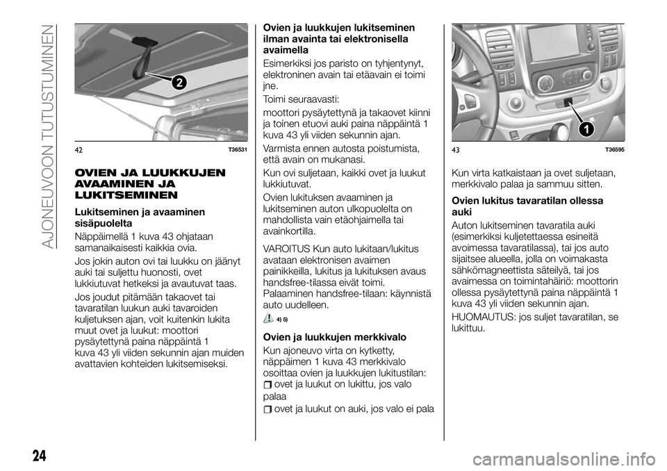FIAT TALENTO 2021 Käyttö- ja huolto-ohjekirja (in in Finnish) OVIEN JA LUUKKUJEN
AVAAMINEN JA
LUKITSEMINEN
Lukitseminen ja avaaminen
sisäpuolelta
Näppäimellä 1 kuva 43 ohjataan
samanaikaisesti kaikkia ovia.
Jos jokin auton ovi tai luukku on jäänyt
auki tai FIAT TALENTO 2021 Käyttö- ja huolto-ohjekirja (in in Finnish) OVIEN JA LUUKKUJEN
AVAAMINEN JA
LUKITSEMINEN
Lukitseminen ja avaaminen
sisäpuolelta
Näppäimellä 1 kuva 43 ohjataan
samanaikaisesti kaikkia ovia.
Jos jokin auton ovi tai luukku on jäänyt
auki tai