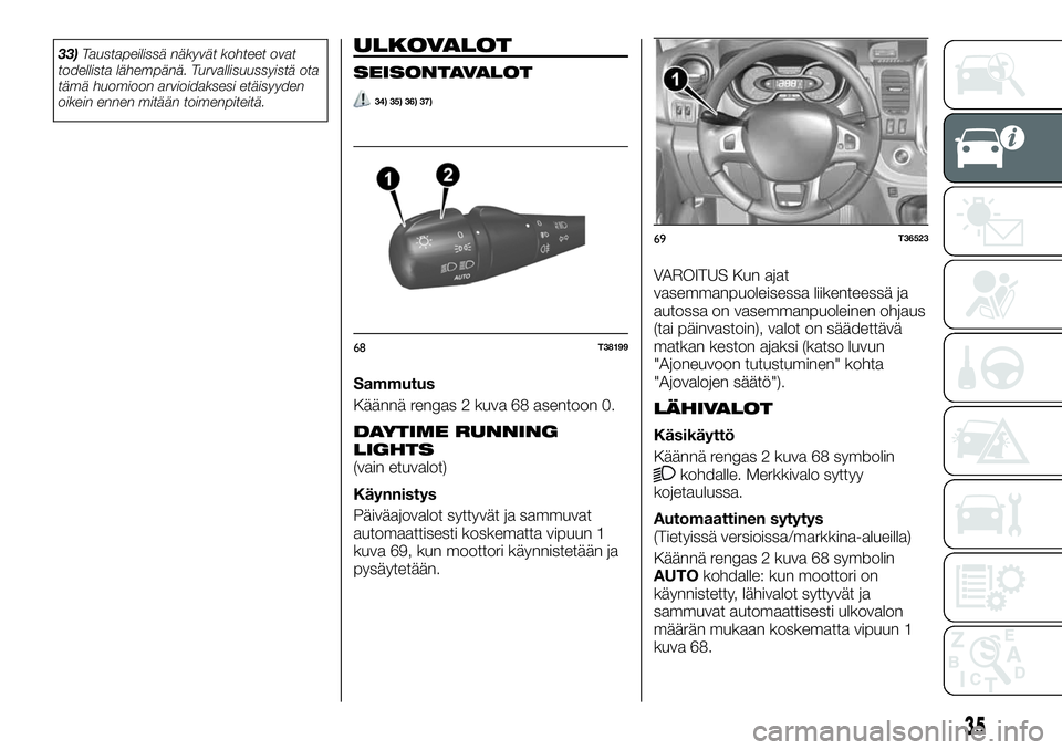 FIAT TALENTO 2020  Käyttö- ja huolto-ohjekirja (in in Finnish) 33)Taustapeilissä näkyvät kohteet ovat
todellista lähempänä. Turvallisuussyistä ota
tämä huomioon arvioidaksesi etäisyyden
oikein ennen mitään toimenpiteitä.ULKOVALOT
SEISONTAVALOT
34) 35
