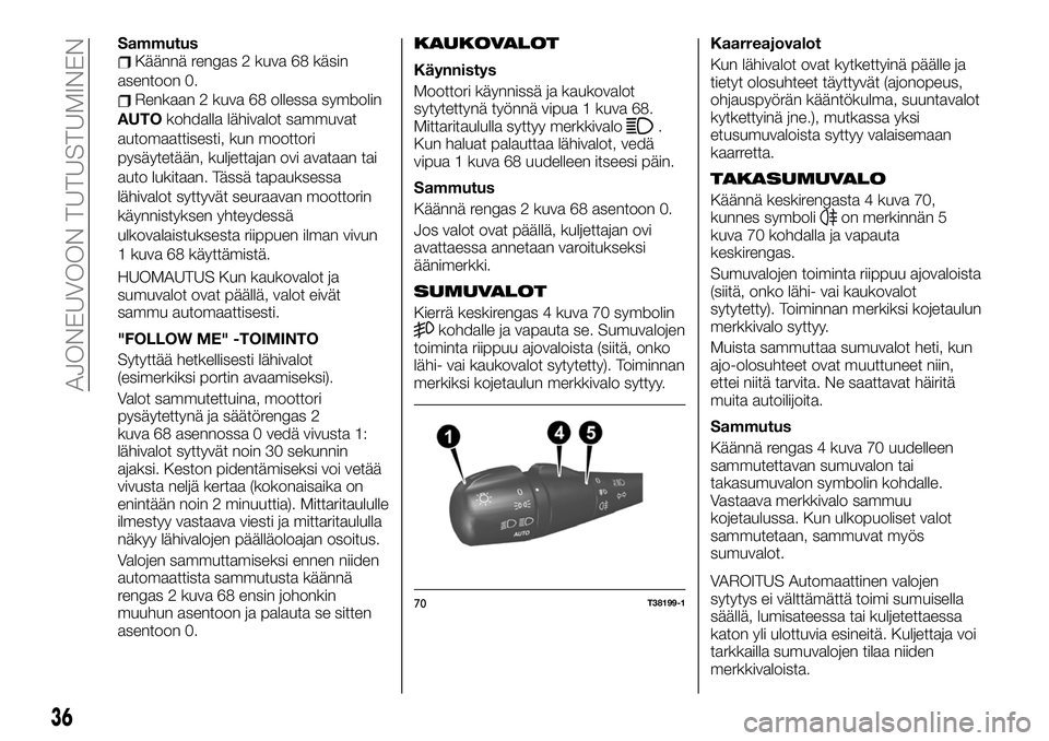 FIAT TALENTO 2020  Käyttö- ja huolto-ohjekirja (in in Finnish) SammutusKäännä rengas 2 kuva 68 käsin
asentoon 0.
Renkaan 2 kuva 68 ollessa symbolin
AUTOkohdalla lähivalot sammuvat
automaattisesti, kun moottori
pysäytetään, kuljettajan ovi avataan tai
auto