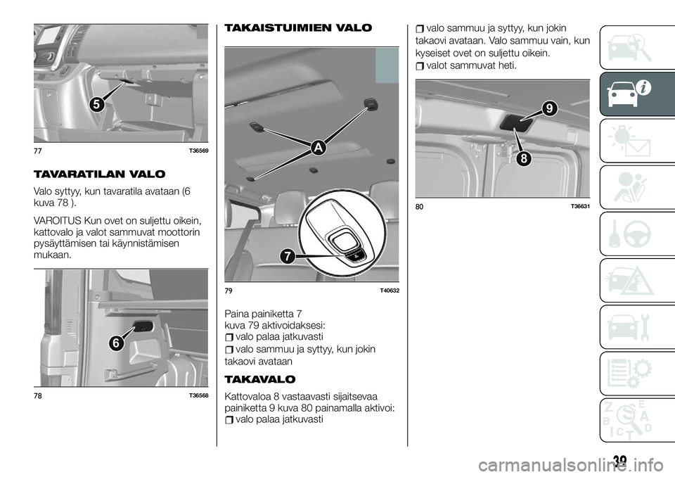 FIAT TALENTO 2020  Käyttö- ja huolto-ohjekirja (in in Finnish) TAVARATILAN VALO
Valo syttyy, kun tavaratila avataan (6
kuva 78 ).
VAROITUS Kun ovet on suljettu oikein,
kattovalo ja valot sammuvat moottorin
pysäyttämisen tai käynnistämisen
mukaan.
TAKAISTUIMIE