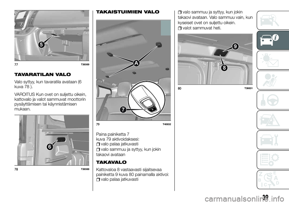 FIAT TALENTO 2019 Käyttö- ja huolto-ohjekirja (in in Finnish) TAVARATILAN VALO
Valo syttyy, kun tavaratila avataan (6
kuva 78 ).
VAROITUS Kun ovet on suljettu oikein,
kattovalo ja valot sammuvat moottorin
pysäyttämisen tai käynnistämisen
mukaan.
TAKAISTUIMIE FIAT TALENTO 2019 Käyttö- ja huolto-ohjekirja (in in Finnish) TAVARATILAN VALO
Valo syttyy, kun tavaratila avataan (6
kuva 78 ).
VAROITUS Kun ovet on suljettu oikein,
kattovalo ja valot sammuvat moottorin
pysäyttämisen tai käynnistämisen
mukaan.
TAKAISTUIMIE