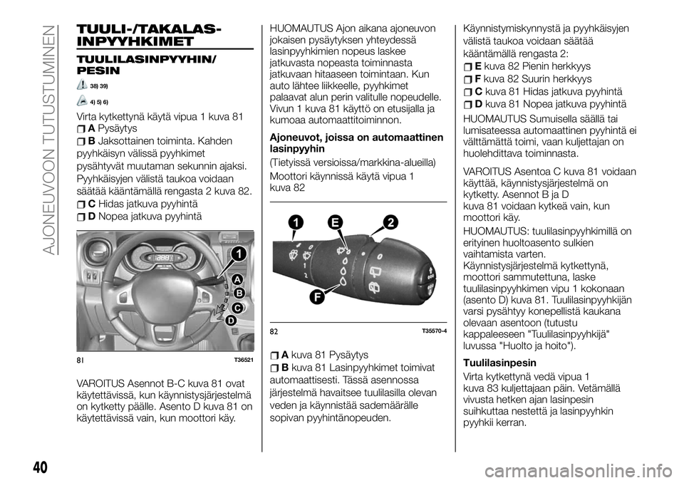 FIAT TALENTO 2019 Käyttö- ja huolto-ohjekirja (in in Finnish) TUULI-/TAKALAS-
INPYYHKIMET
TUULILASINPYYHIN/
PESIN
38) 39)
4) 5) 6)
Virta kytkettynä käytä vipua 1 kuva 81APysäytys
BJaksottainen toiminta. Kahden
pyyhkäisyn välissä pyyhkimet
pysähtyvät muu FIAT TALENTO 2019 Käyttö- ja huolto-ohjekirja (in in Finnish) TUULI-/TAKALAS-
INPYYHKIMET
TUULILASINPYYHIN/
PESIN
38) 39)
4) 5) 6)
Virta kytkettynä käytä vipua 1 kuva 81APysäytys
BJaksottainen toiminta. Kahden
pyyhkäisyn välissä pyyhkimet
pysähtyvät muu