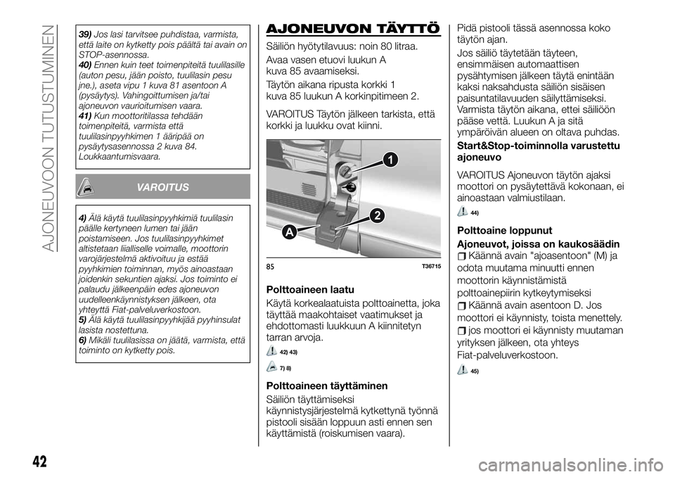 FIAT TALENTO 2020  Käyttö- ja huolto-ohjekirja (in in Finnish) 39)Jos lasi tarvitsee puhdistaa, varmista,
että laite on kytketty pois päältä tai avain on
STOP-asennossa.
40)Ennen kuin teet toimenpiteitä tuulilasille
(auton pesu, jään poisto, tuulilasin pes