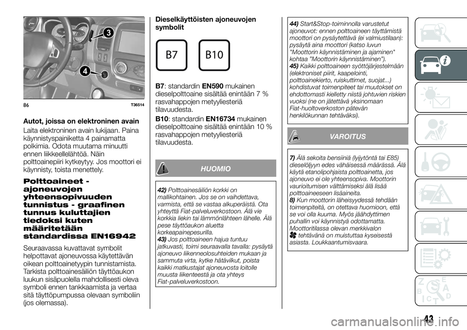 FIAT TALENTO 2020  Käyttö- ja huolto-ohjekirja (in in Finnish) Autot, joissa on elektroninen avain
Laita elektroninen avain lukijaan. Paina
käynnistyspainiketta 4 painamatta
polkimia. Odota muutama minuutti
ennen liikkeellelähtöä. Näin
polttoainepiiri kytkey