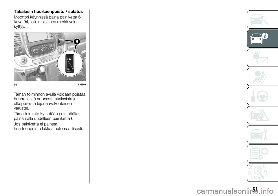 FIAT TALENTO 2021 Käyttö- ja huolto-ohjekirja (in in Finnish) Takalasin huurteenpoisto / sulatus
Moottori käynnissä paina painiketta 6
kuva 94, jolloin sisäinen merkkivalo
syttyy.
Tämän toiminnon avulla voidaan poistaa
huurre ja jää nopeasti takalasista j FIAT TALENTO 2021 Käyttö- ja huolto-ohjekirja (in in Finnish) Takalasin huurteenpoisto / sulatus
Moottori käynnissä paina painiketta 6
kuva 94, jolloin sisäinen merkkivalo
syttyy.
Tämän toiminnon avulla voidaan poistaa
huurre ja jää nopeasti takalasista j