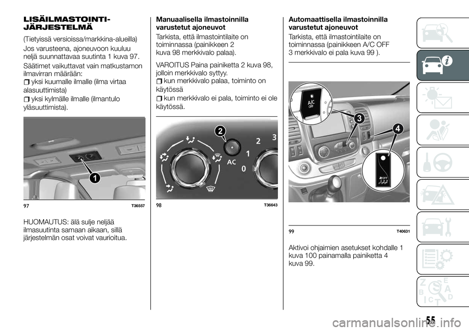 FIAT TALENTO 2021 Käyttö- ja huolto-ohjekirja (in in Finnish) LISÄILMASTOINTI-
JÄRJESTELMÄ
(Tietyissä versioissa/markkina-alueilla)
Jos varusteena, ajoneuvoon kuuluu
neljä suunnattavaa suutinta 1 kuva 97.
Säätimet vaikuttavat vain matkustamon
ilmavirran m FIAT TALENTO 2021 Käyttö- ja huolto-ohjekirja (in in Finnish) LISÄILMASTOINTI-
JÄRJESTELMÄ
(Tietyissä versioissa/markkina-alueilla)
Jos varusteena, ajoneuvoon kuuluu
neljä suunnattavaa suutinta 1 kuva 97.
Säätimet vaikuttavat vain matkustamon
ilmavirran m
